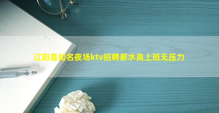 辽阳县知名夜场ktv招聘薪水高上班无压力